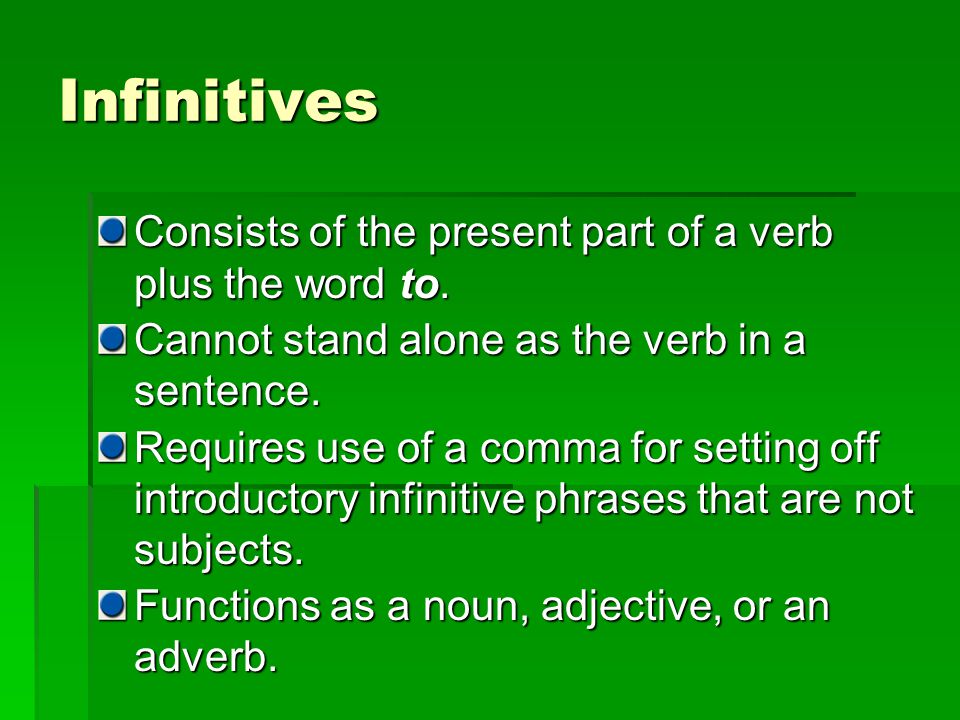 Infinitives Consists of the present part of a verb plus the word to.
