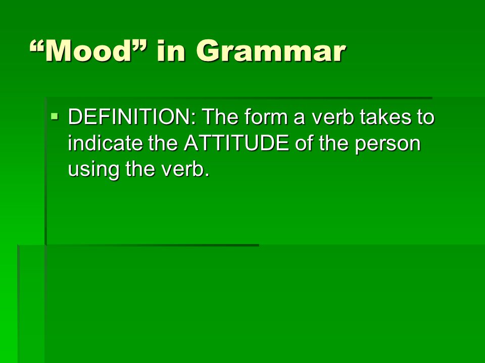 Mood in Grammar DEFINITION: The form a verb takes to indicate the ATTITUDE of the person using the verb.