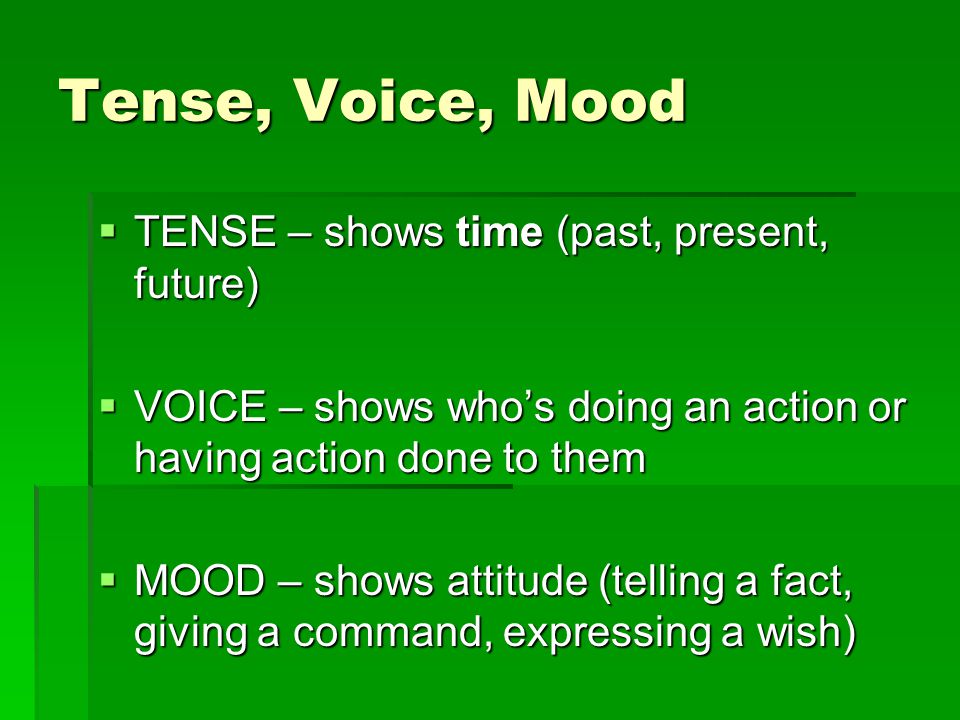 Tense, Voice, Mood TENSE – shows time (past, present, future)