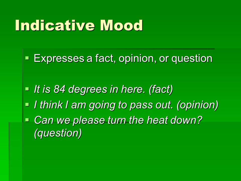 Indicative Mood Expresses a fact, opinion, or question