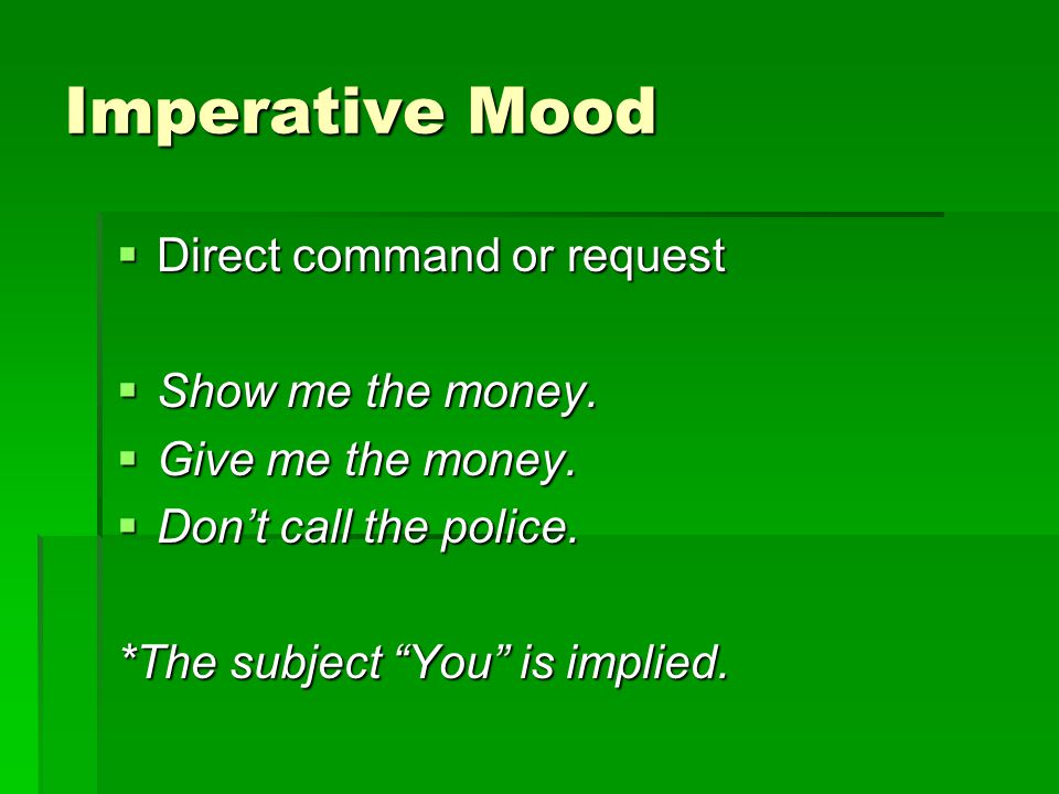 Imperative Mood Direct command or request Show me the money.