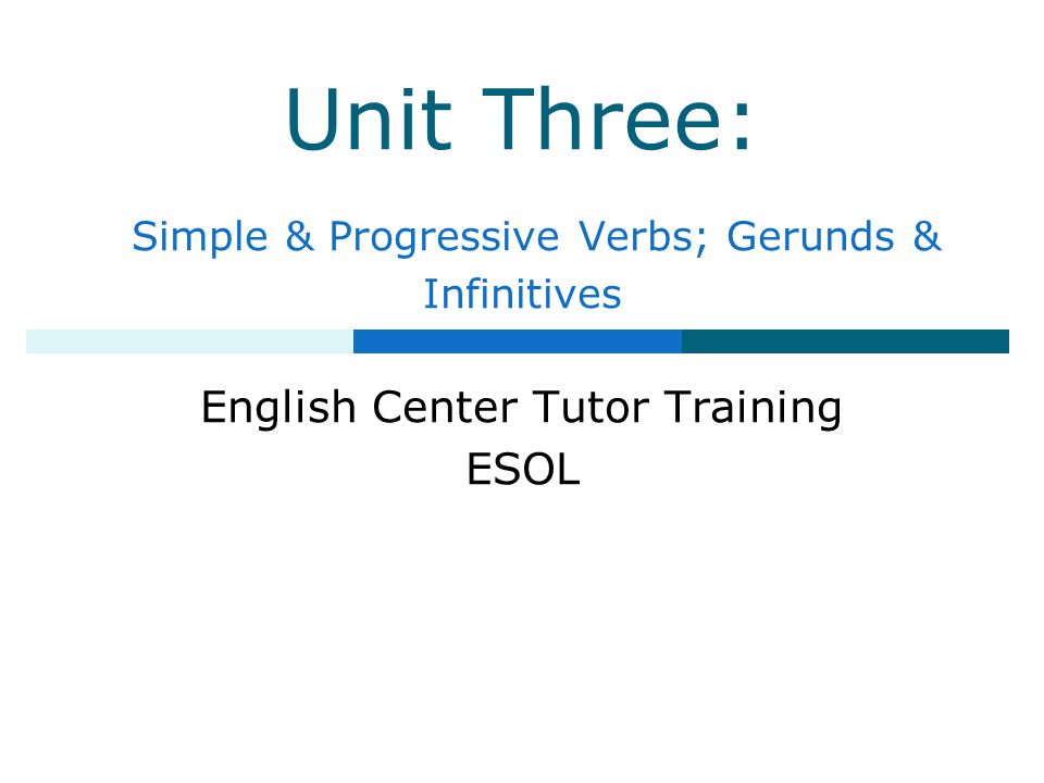 Unit Three: Simple & Progressive Verbs; Gerunds & Infinitives