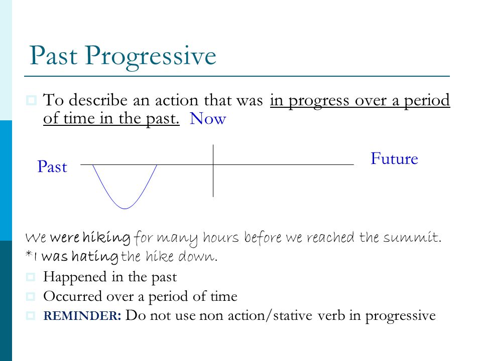 Past Progressive To describe an action that was in progress over a period of time in the past.