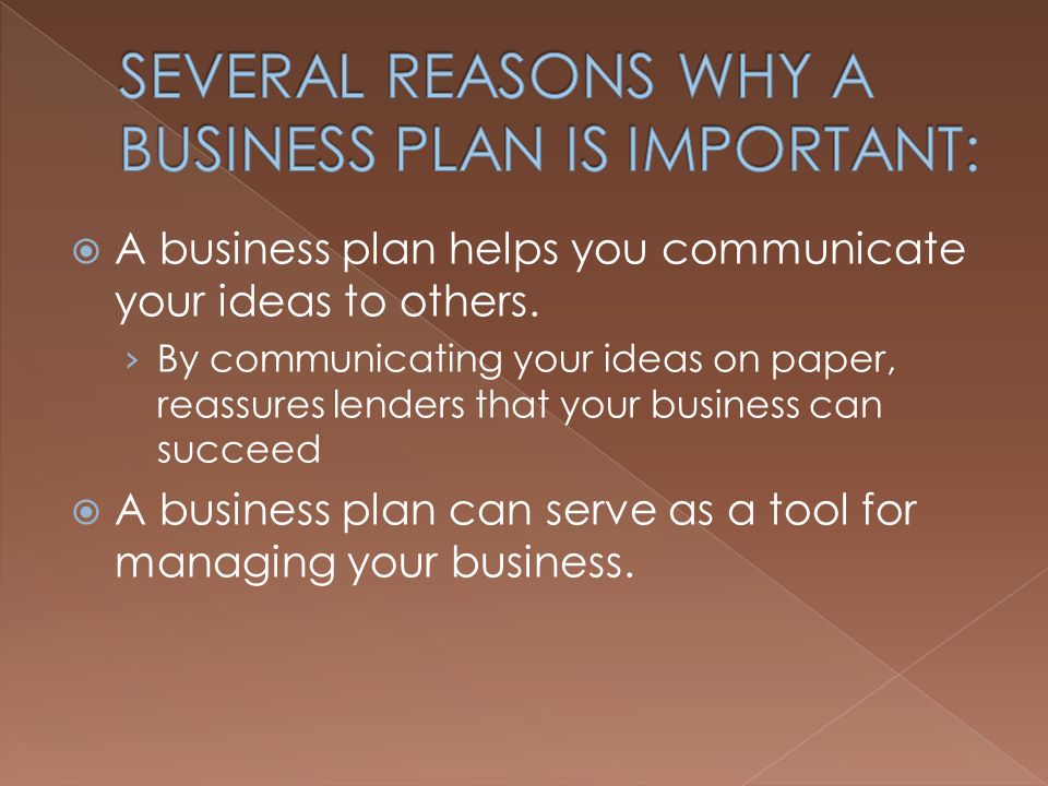 SEVERAL REASONS WHY A BUSINESS PLAN IS IMPORTANT: