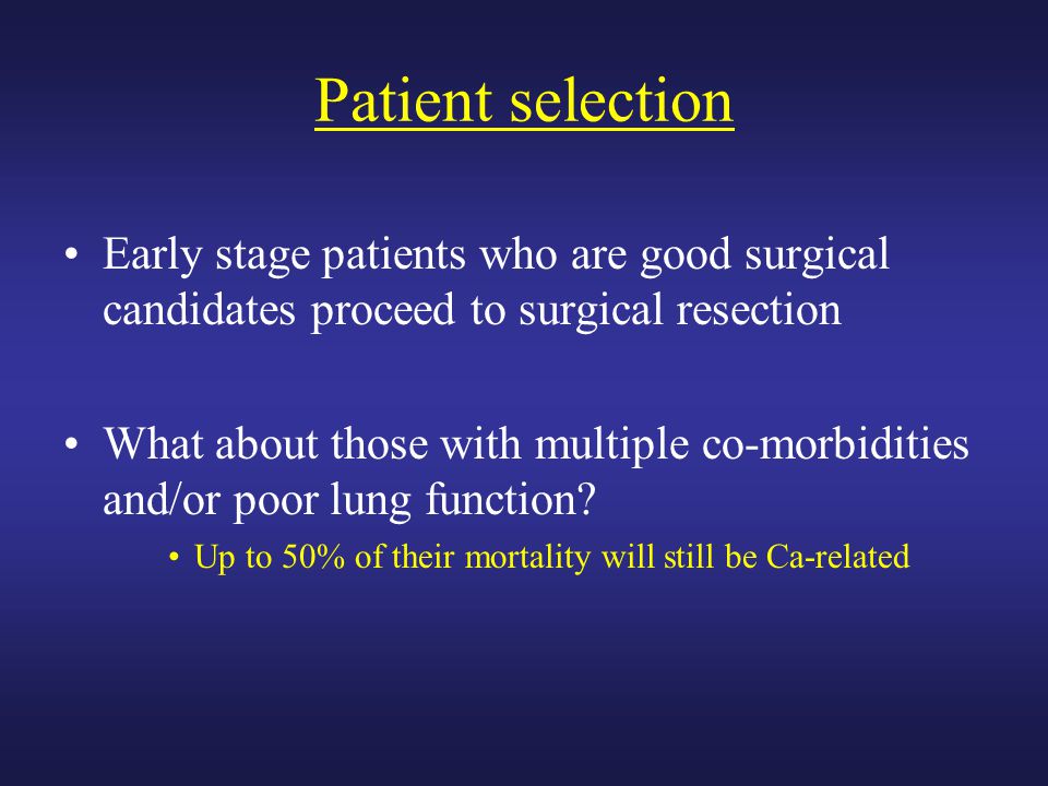 Patient selection Early stage patients who are good surgical candidates proceed to surgical resection.