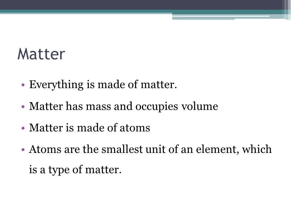 Matter Everything is made of matter.