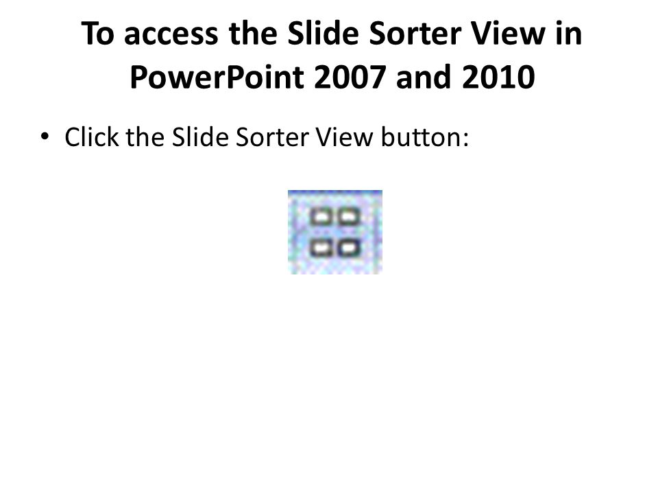 To access the Slide Sorter View in PowerPoint 2007 and 2010