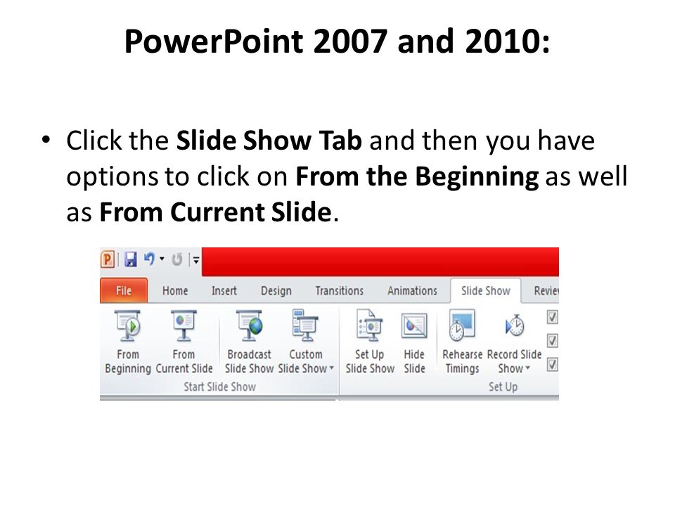 PowerPoint 2007 and 2010: Click the Slide Show Tab and then you have options to click on From the Beginning as well as From Current Slide.