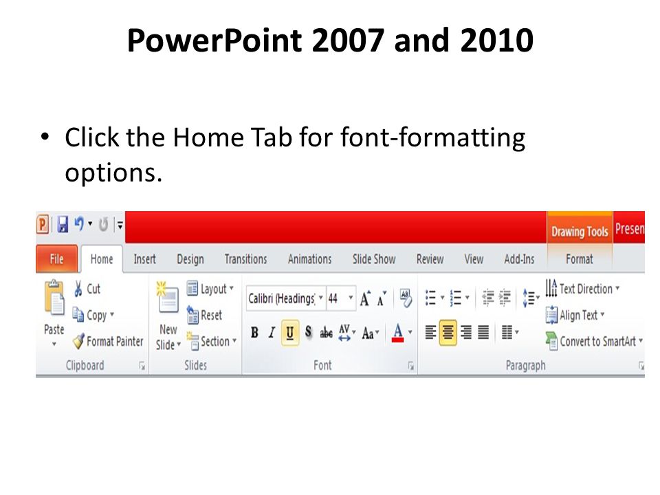 PowerPoint 2007 and 2010 Click the Home Tab for font-formatting options.