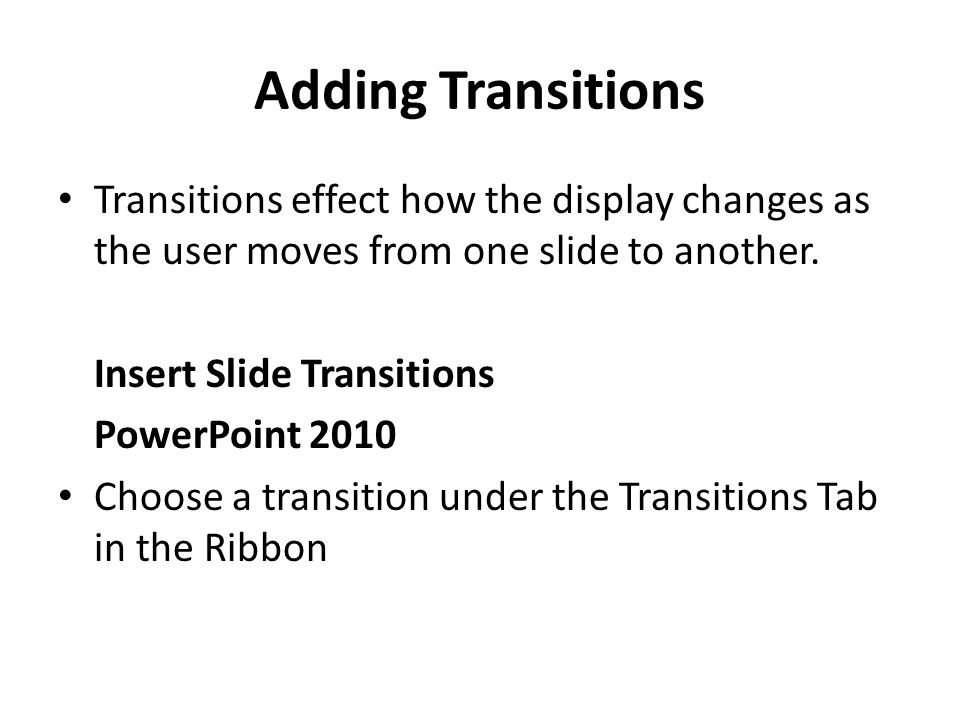 Adding Transitions Transitions effect how the display changes as the user moves from one slide to another.