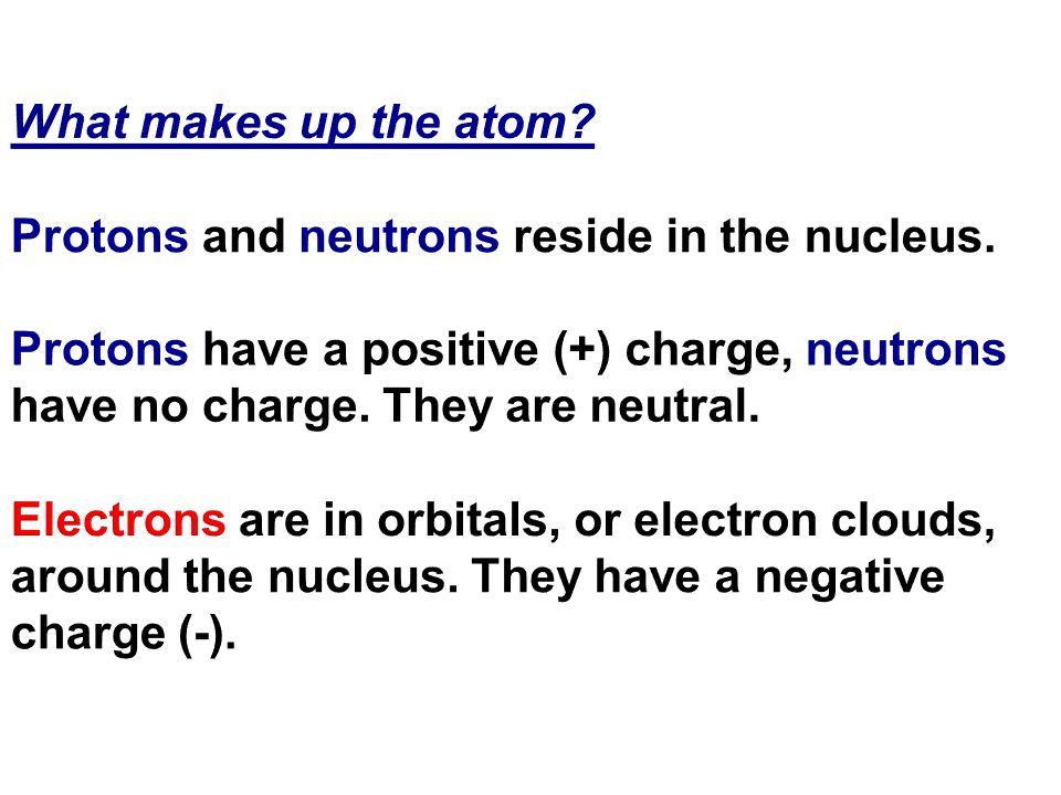 What makes up the atom. Protons and neutrons reside in the nucleus