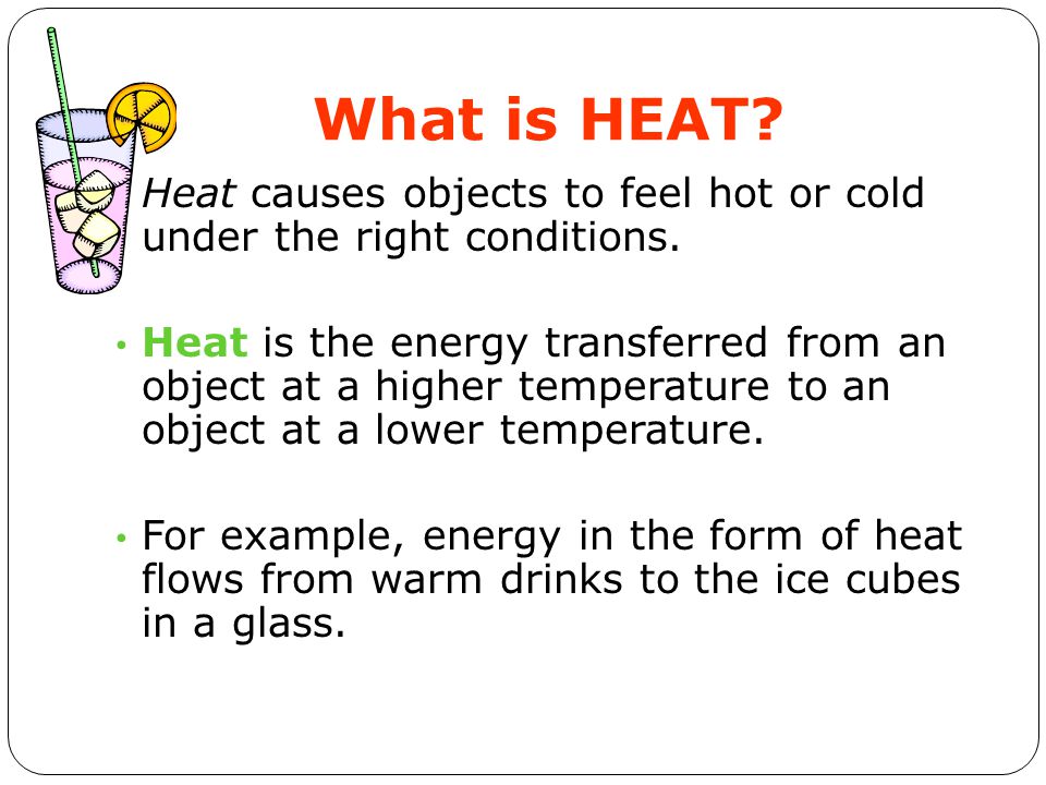 What is HEAT Heat causes objects to feel hot or cold under the right conditions.