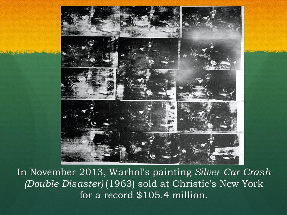 In November 2013, Warhol s painting Silver Car Crash (Double Disaster) (1963) sold at Christie s New York for a record $105.4 million.
