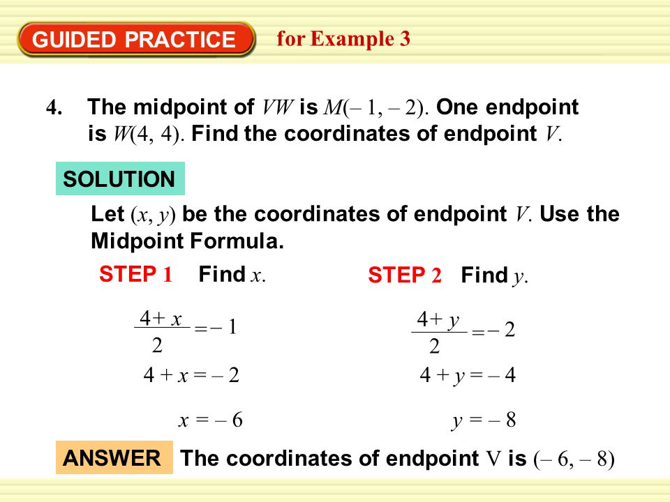 GUIDED PRACTICE for Example The midpoint of VW is M(– 1, – 2). One endpoint is W(4, 4). Find the coordinates of endpoint V.