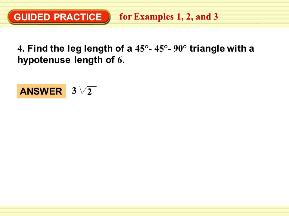 GUIDED PRACTICE for Examples 1, 2, and Find the leg length of a 45°- 45°- 90° triangle with a.