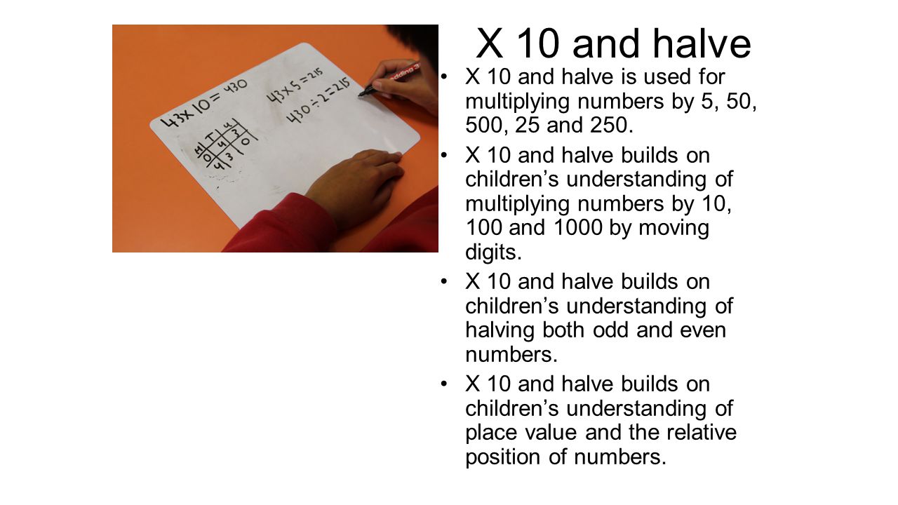 X 10 and halve X 10 and halve is used for multiplying numbers by 5, 50, 500, 25 and 250.