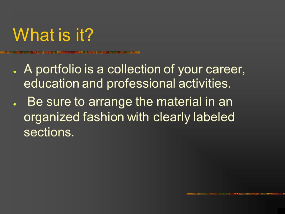 What is it A portfolio is a collection of your career, education and professional activities.