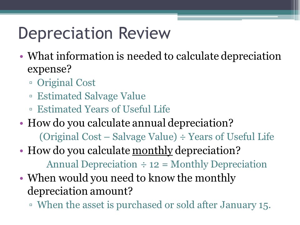 Depreciation Review What information is needed to calculate depreciation expense Original Cost. Estimated Salvage Value.