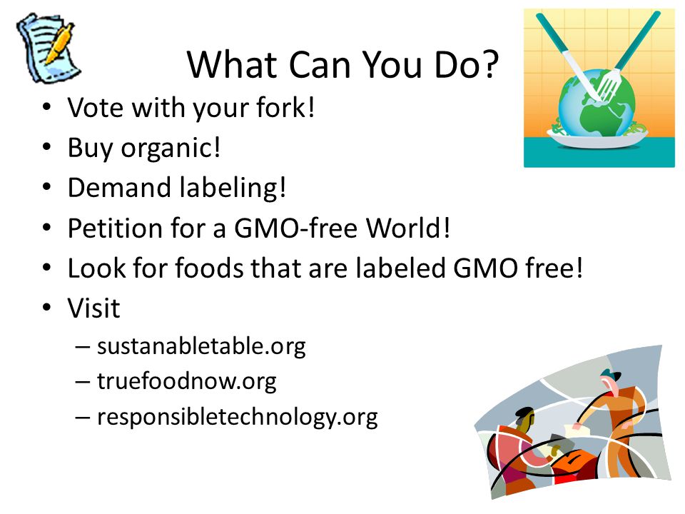 What Can You Do Vote with your fork! Buy organic! Demand labeling!