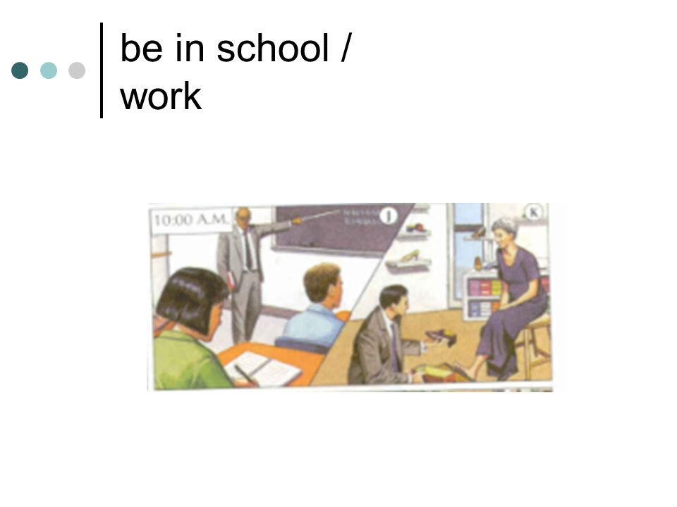 be in school / work