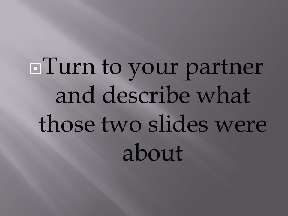 Turn to your partner and describe what those two slides were about