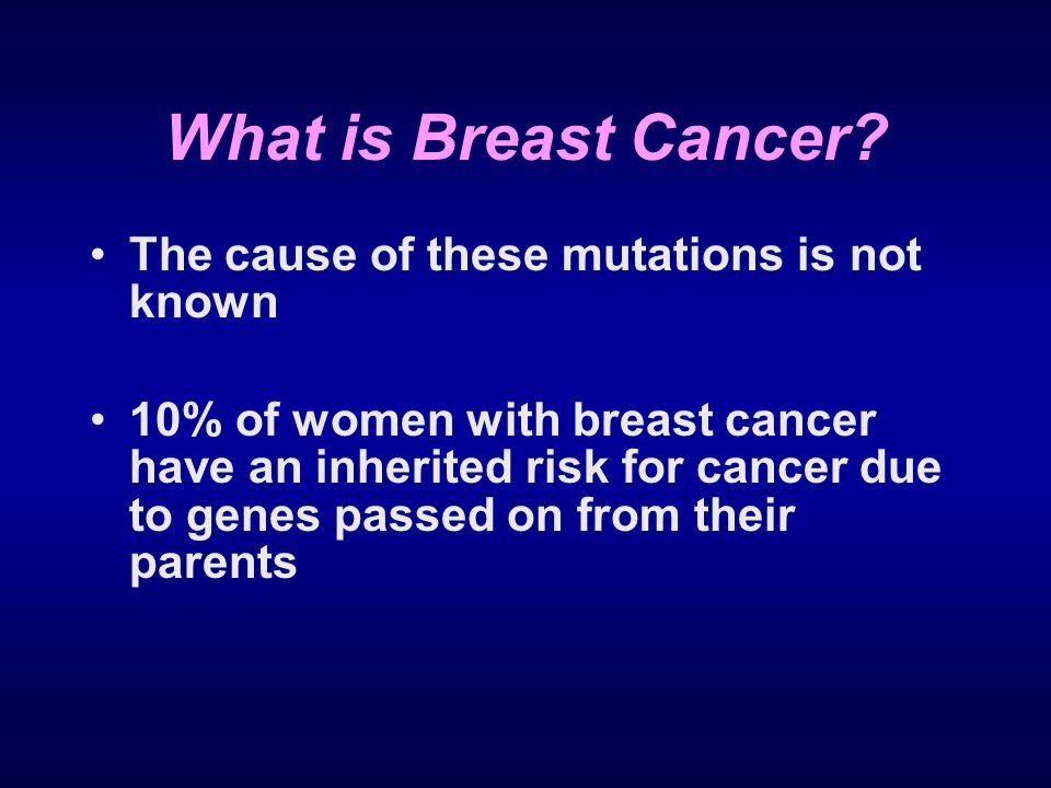What is Breast Cancer The cause of these mutations is not known