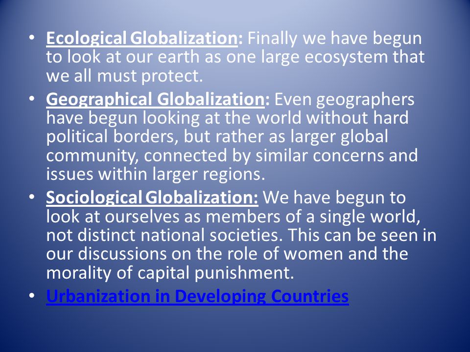 Ecological Globalization: Finally we have begun to look at our earth as one large ecosystem that we all must protect.