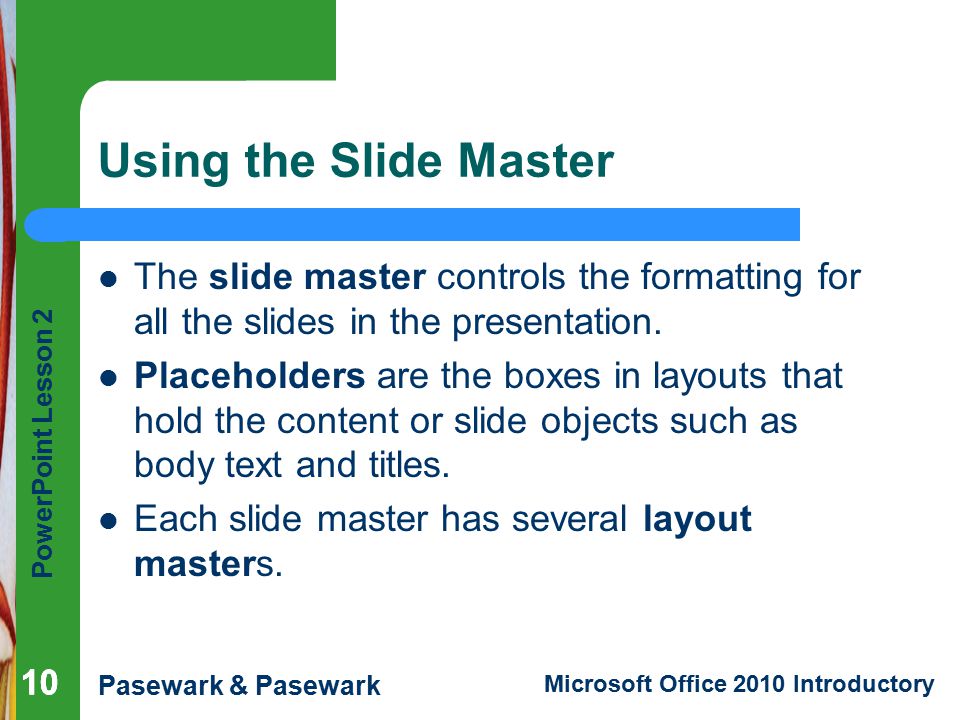 Using the Slide Master The slide master controls the formatting for all the slides in the presentation.