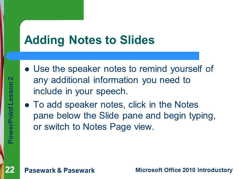 Adding Notes to Slides Use the speaker notes to remind yourself of any additional information you need to include in your speech.
