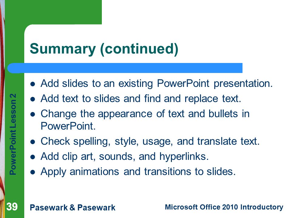 Summary (continued) Add slides to an existing PowerPoint presentation.