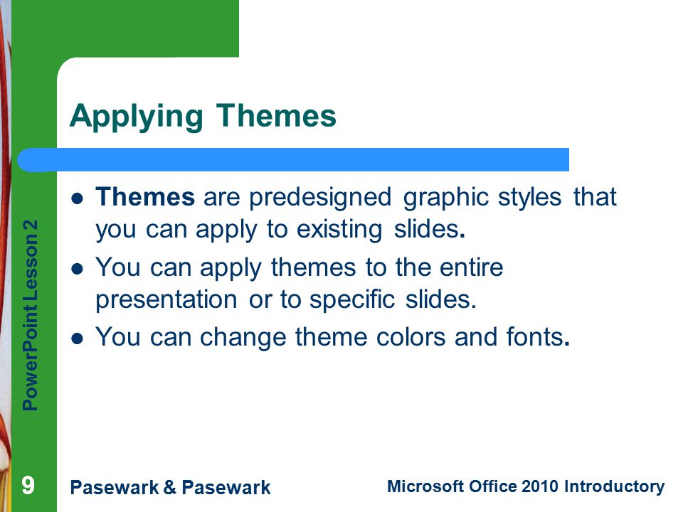 Applying Themes Themes are predesigned graphic styles that you can apply to existing slides.
