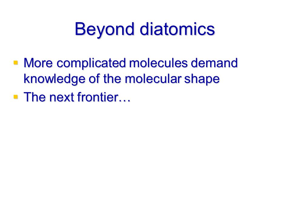 Beyond diatomics More complicated molecules demand knowledge of the molecular shape.