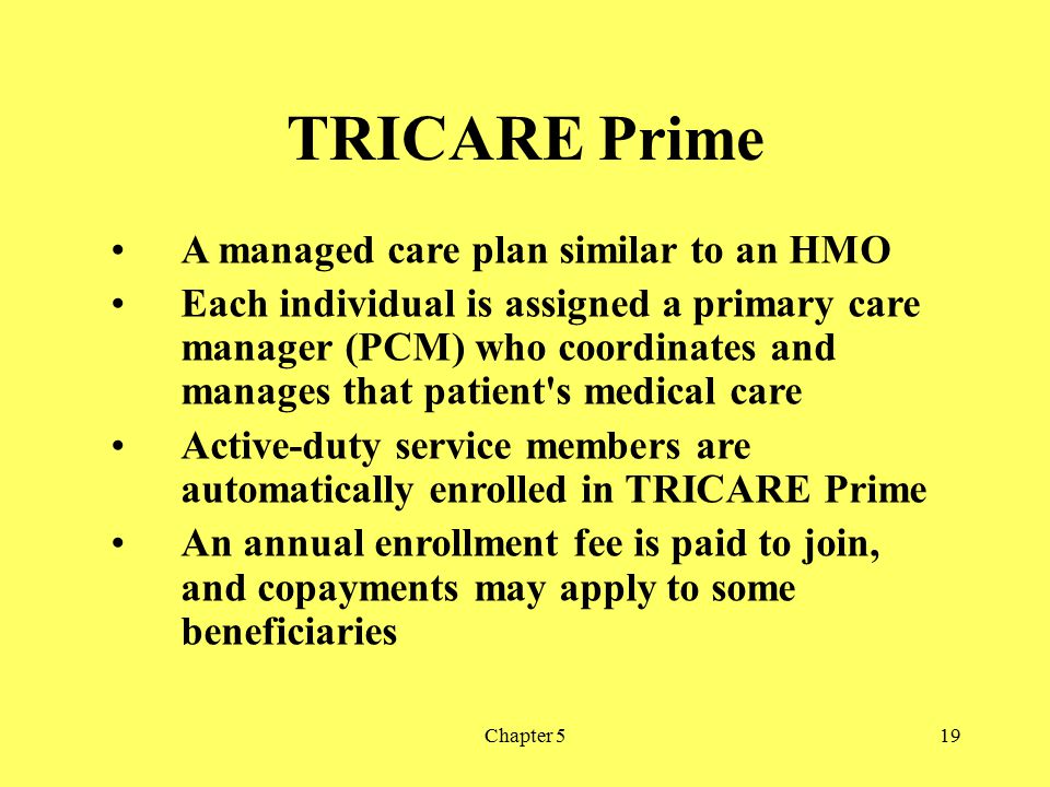 TRICARE Prime A managed care plan similar to an HMO