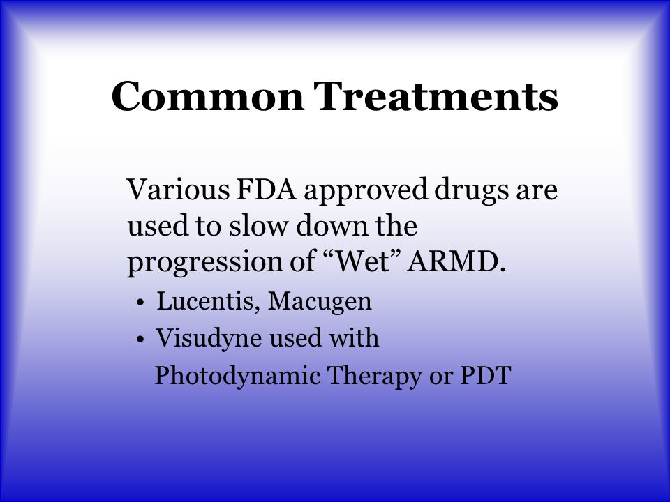 Common Treatments Various FDA approved drugs are used to slow down the progression of Wet ARMD. Lucentis, Macugen.