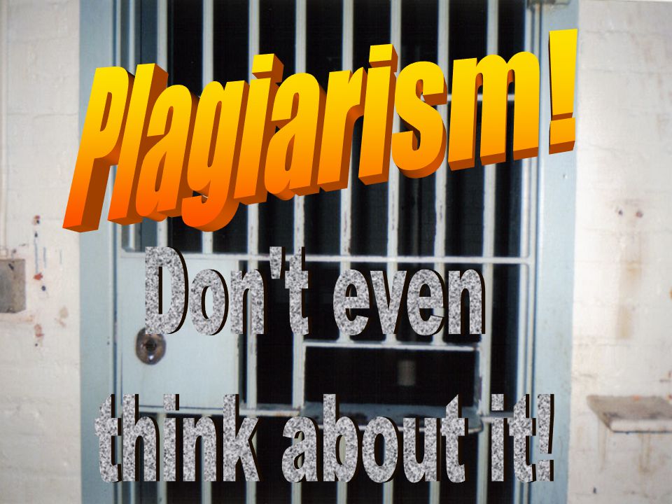 Plagiarism! Plagiarism! Don t even think about it!