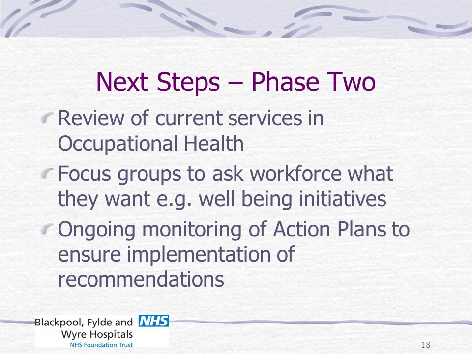 Next Steps – Phase Two Review of current services in Occupational Health. Focus groups to ask workforce what they want e.g. well being initiatives.