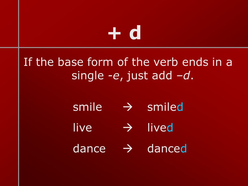 If the base form of the verb ends in a single -e, just add –d.