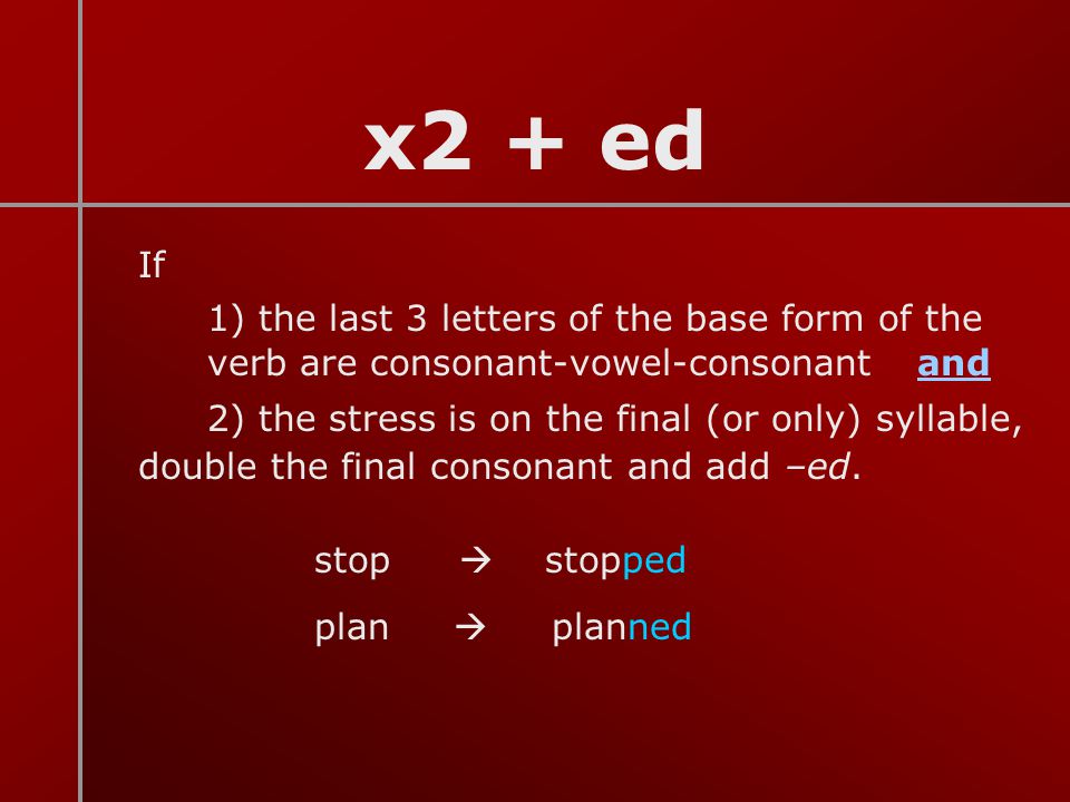 x2 + ed If. 1) the last 3 letters of the base form of the verb are consonant-vowel-consonant and.