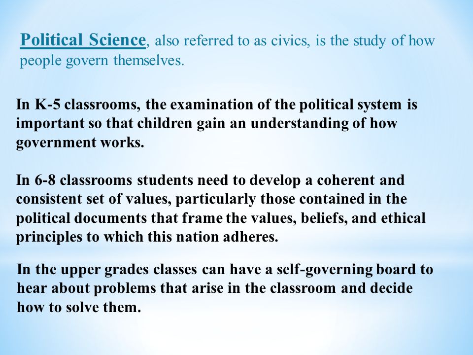 Political Science, also referred to as civics, is the study of how people govern themselves.
