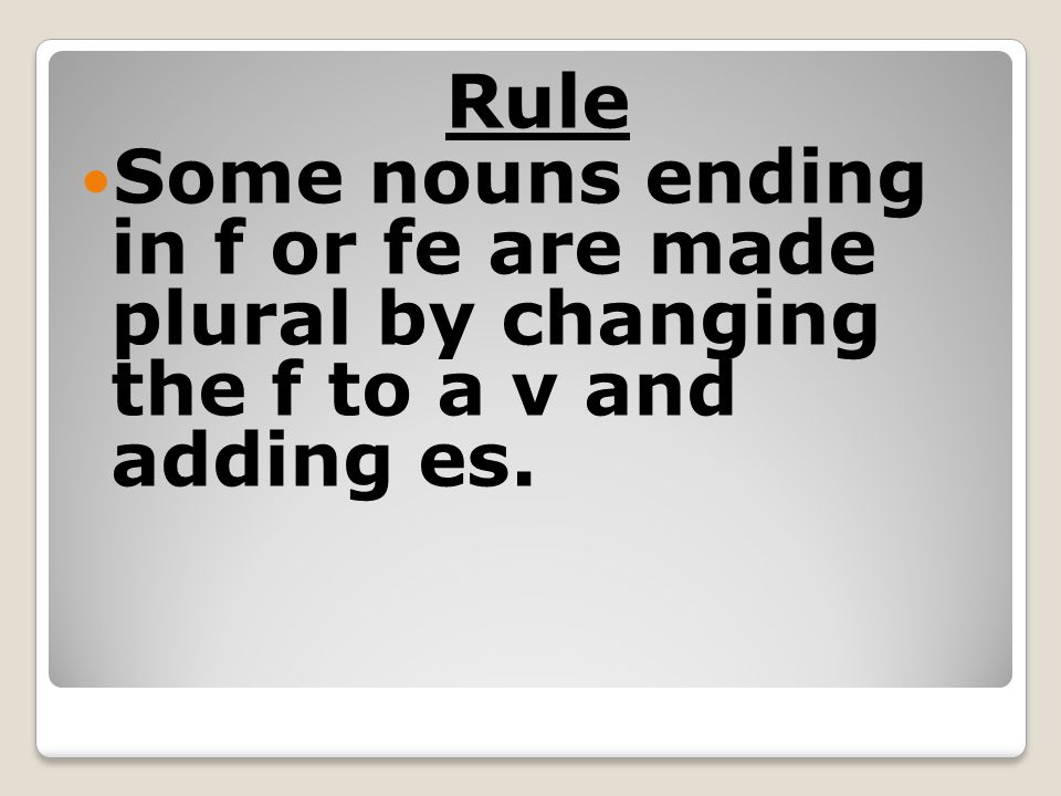Rule Some nouns ending in f or fe are made plural by changing the f to a v and adding es.