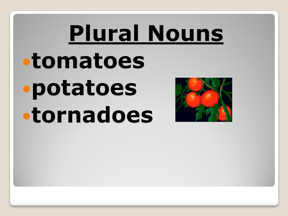 Plural Nouns tomatoes potatoes tornadoes