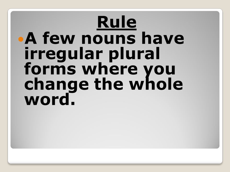 Rule A few nouns have irregular plural forms where you change the whole word.