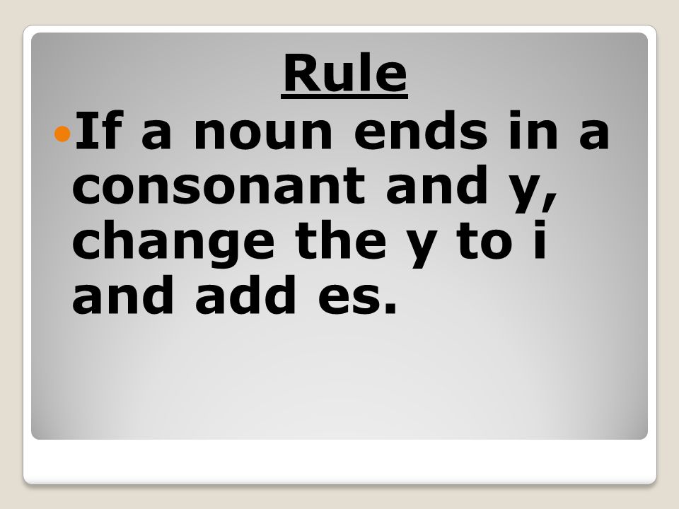 Rule If a noun ends in a consonant and y, change the y to i and add es.