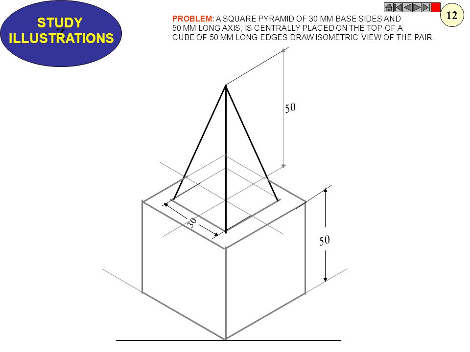 Z STUDY. ILLUSTRATIONS. 12. PROBLEM: A SQUARE PYRAMID OF 30 MM BASE SIDES AND. 50 MM LONG AXIS, IS CENTRALLY PLACED ON THE TOP OF A.