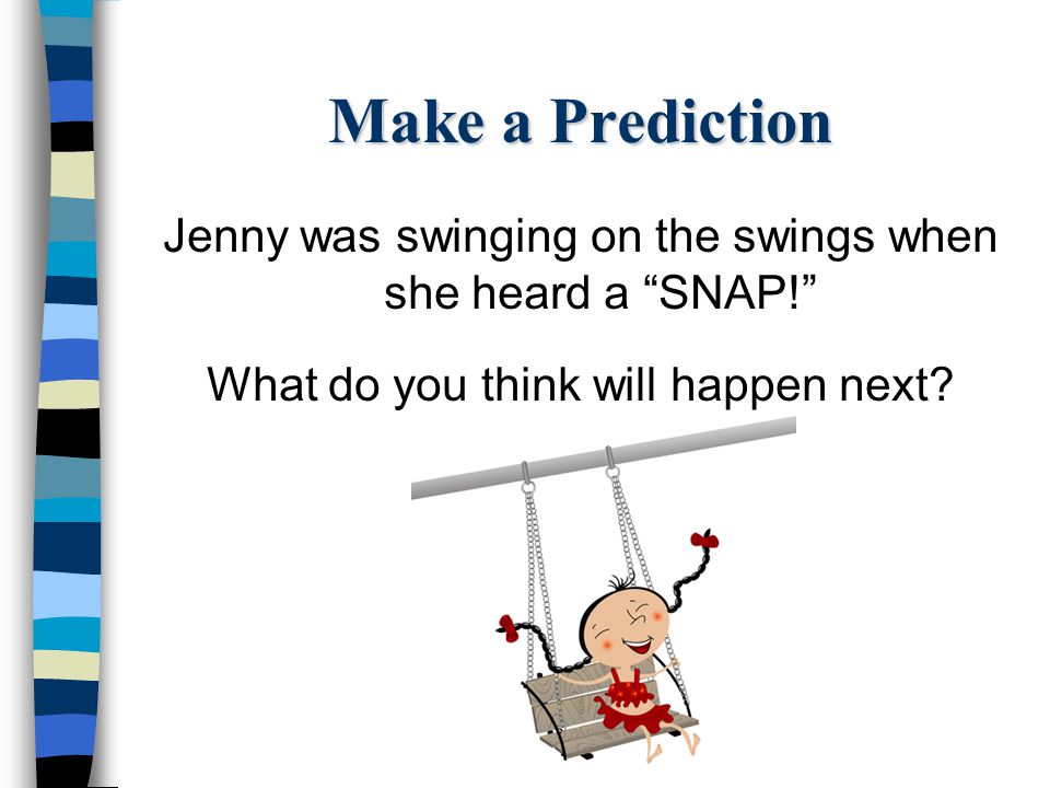 Make a Prediction Jenny was swinging on the swings when she heard a SNAP! What do you think will happen next