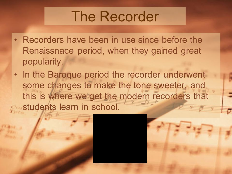 The Recorder Recorders have been in use since before the Renaissnace period, when they gained great popularity.