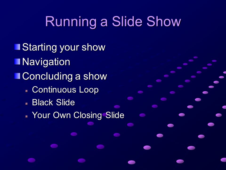 Running a Slide Show Starting your show Navigation Concluding a show