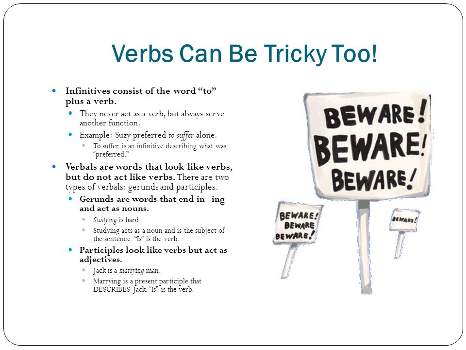 Verbs Can Be Tricky Too! Infinitives consist of the word to plus a verb. They never act as a verb, but always serve another function.