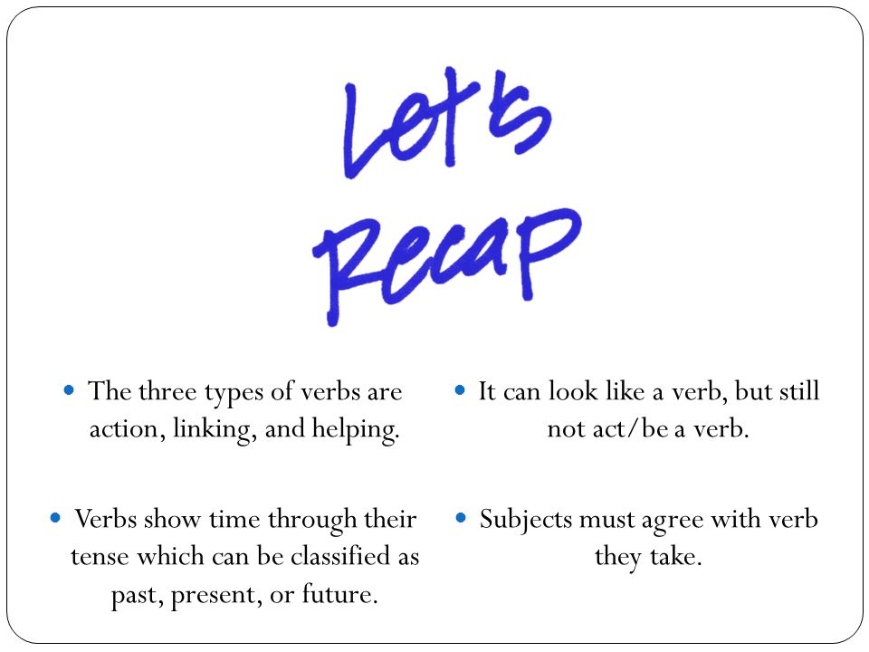 The three types of verbs are action, linking, and helping.