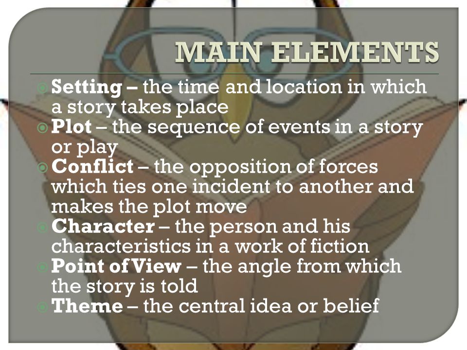 MAIN ELEMENTS Setting – the time and location in which a story takes place. Plot – the sequence of events in a story or play.
